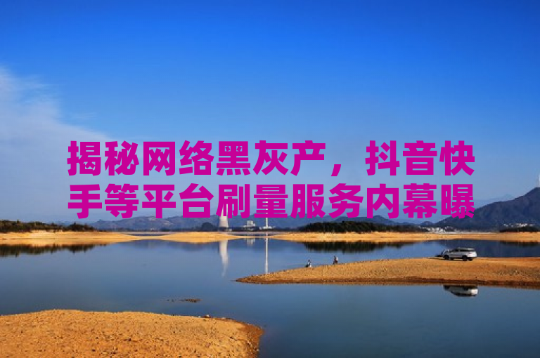 揭秘网络黑灰产，抖音快手等平台刷量服务内幕曝光，揭示了一种不正当的网络营销手段，即通过购买虚假的粉丝、观看量和点赞来提高社交媒体平台上的影响力。这种做法不仅违反了平台规定，也破坏了市场的公平竞争，对消费者和其他诚实经营的商家造成不公平。同时，这也反映了网络空间中存在的一些灰色地带，需要相关部门加强监管，维护良好的网络环境。