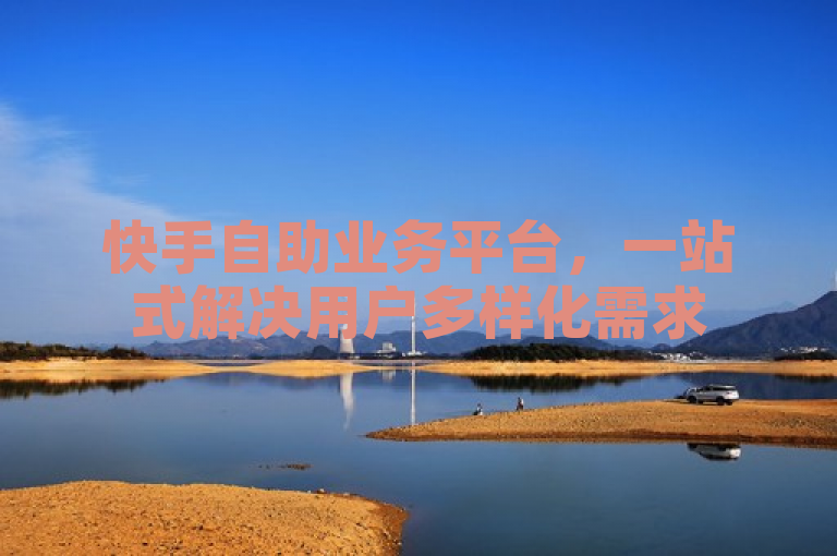 快手自助业务平台，一站式解决用户多样化需求