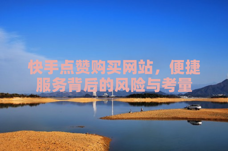 快手点赞购买网站，便捷服务背后的风险与考量