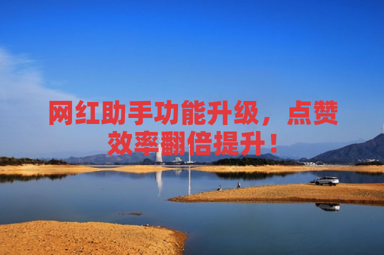 网红助手功能升级，点赞效率翻倍提升！