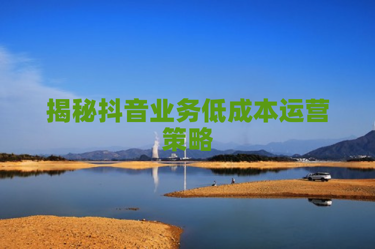 揭秘抖音业务低成本运营策略