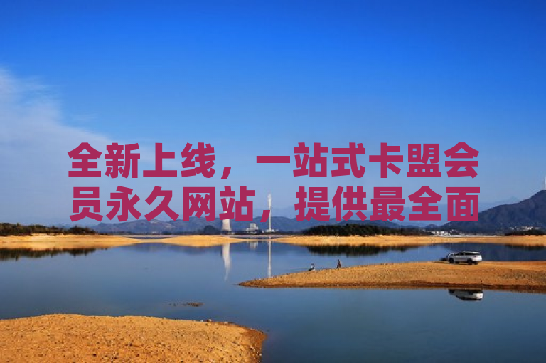 全新上线，一站式卡盟会员永久网站，提供最全面信息与资源分享平台