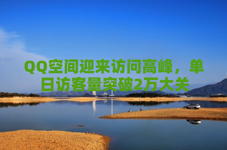 QQ空间迎来访问高峰，单日访客量突破2万大关