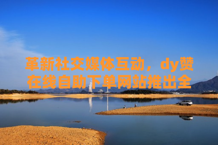 革新社交媒体互动，dy赞在线自助下单网站推出全新服务，概括了一项新的在线服务，旨在提升社交媒体用户的互动体验。通过dy赞在线自助下单网站，用户能够便捷地为自己的社交媒体内容增加点赞数量，从而可能提升其内容的可见度和影响力。