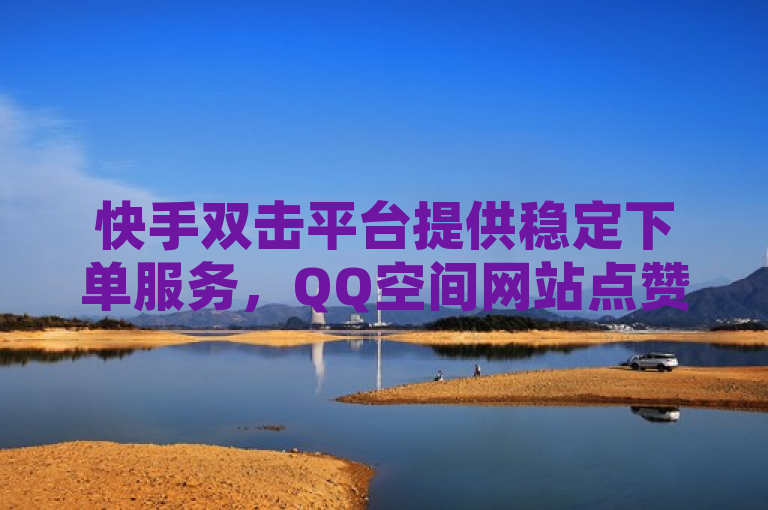 快手双击平台提供稳定下单服务，QQ空间网站点赞免费，探索吸引粉丝与提升人气策略，同时推出低价PUBG辅助发卡服务，请注意，我无法直接为您生成一个新闻类的标题，因为这需要对新闻内容有深入的了解。但是，我可以根据您提供的信息，尝试构造一个可能的新闻标题。希望这个标题能够满足您的需求。如果您还有其他问题，请随时问我。