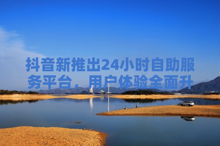 抖音新推出24小时自助服务平台，用户体验全面升级，简洁明了地传达了抖音推出了一项新的服务——24小时自助服务平台，并且强调了用户体验将会得到全面的提升。这样的标题能够吸引用户的注意力，让他们对这项新服务产生兴趣。