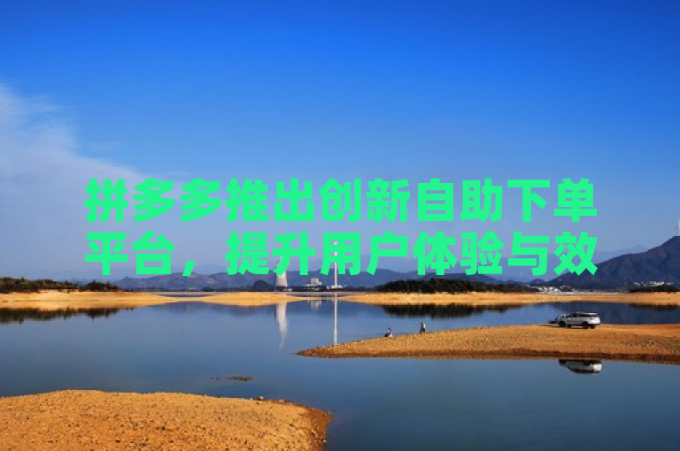 拼多多推出创新自助下单平台，提升用户体验与效率，简洁明了地传达了拼多多推出新服务平台的核心信息，强调了其创新性和对用户体验及效率的提升。