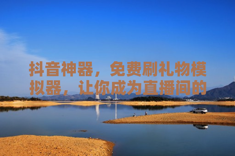抖音神器,免费刷礼物模拟器,让你成为直播间的送礼达人!