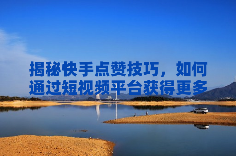 揭秘快手点赞技巧，如何通过短视频平台获得更多关注和点赞？，简洁明了地概括了文章的主题，即向读者揭示在快手平台上如何通过掌握特定的点赞技巧来增加自己的关注度和点赞数。它直接点出了文章内容将围绕快手赞这一核心元素展开，同时暗示了这些技巧是经过分析或实践得出的有效方法，能够吸引那些希望提升自己在快手上影响力的用户群体。