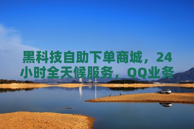 黑科技自助下单商城，24小时全天候服务，QQ业务平台新选择，简洁明了地概括了文章的核心内容，即黑科技自助下单商城作为一种新兴的购物模式，提供了24小时不间断的服务，并且与QQ业务平台结合，为用户提供了更多的便利和选择。