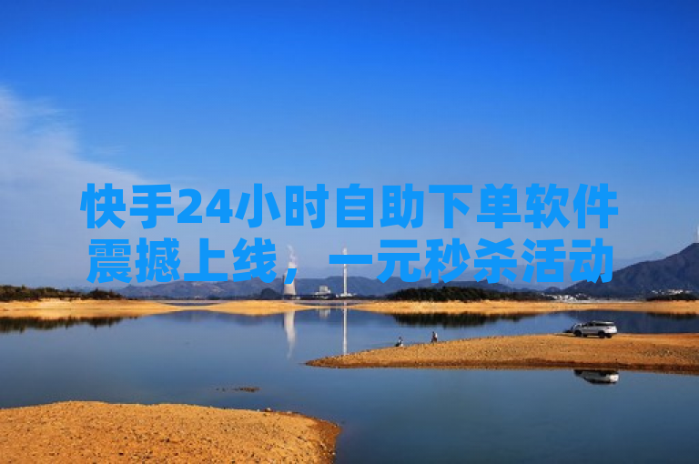 快手24小时自助下单软件震撼上线，一元秒杀活动引爆彩虹云商城独家揭秘