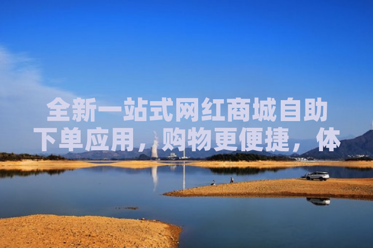 全新一站式网红商城自助下单应用，购物更便捷，体验升级！