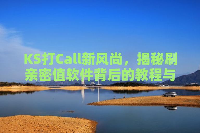 KS打Call新风尚，揭秘刷亲密值软件背后的教程与真相，既保留了原标题的核心内容，即KS打Call和刷亲密值软件，又通过新风尚和揭秘等词汇增加了新闻的吸引力和神秘感，让读者对刷亲密值软件背后的教程和真相产生好奇心。同时，该标题也符合新闻标题的简洁性和规范性要求，没有使用过于夸张或耸动的词汇，适合用于新闻报道。