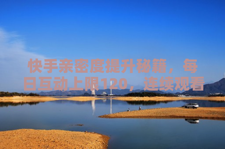 快手亲密度提升秘籍，每日互动上限120，连续观看主播直播更可加速亲密升级！，概括了文章的核心内容，即介绍了如何在快手平台上提升与主播的亲密度，包括每天通过观看直播、分享朋友圈和送礼物等方式最多可以增加120点亲密度，以及如果连续七天都观看同一主播的直播，亲密度会有额外的增长。