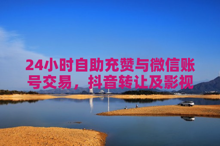 24小时自助充赞与微信账号交易，抖音转让及影视会员一手货源平台