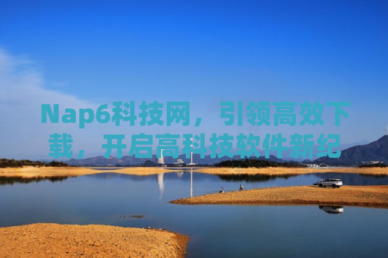 Nap6科技网，引领高效下载，开启高科技软件新纪元，简洁明了地传达了Nap6科技网的核心价值——提供高效、快速的科技软件下载服务，同时预示着该网站将帮助用户轻松迈入高科技时代。通过强调引领和新纪元，标题不仅突出了Nap6科技网在行业中的领导地位，也激发了读者对于探索和体验最新科技的兴趣与期待。
