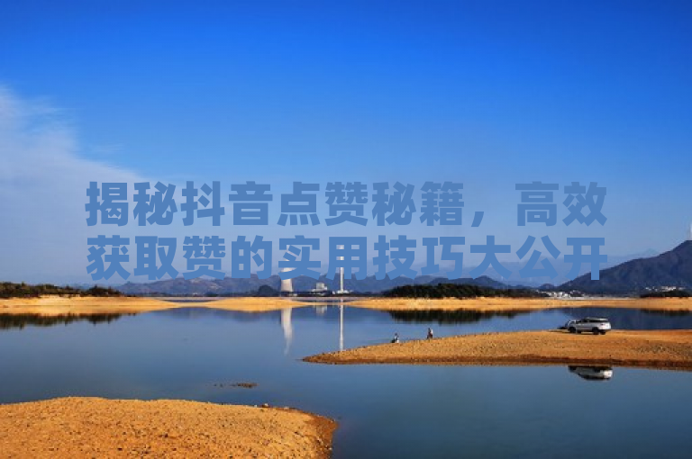 揭秘抖音点赞秘籍，高效获取赞的实用技巧大公开！