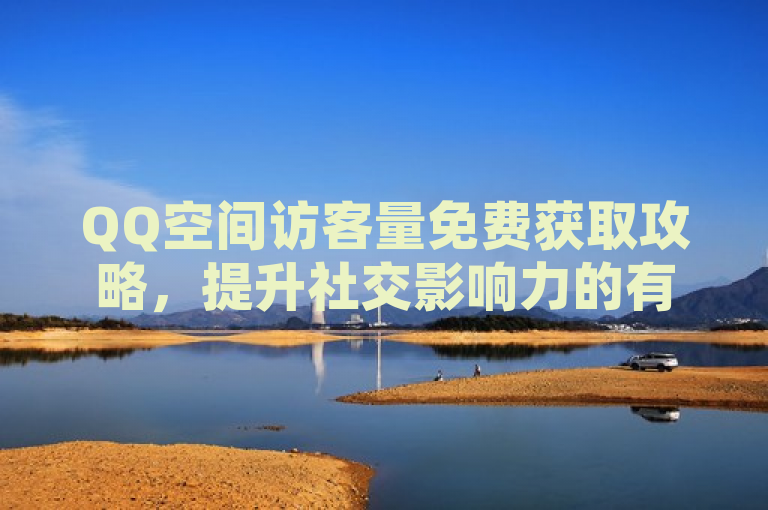 QQ空间访客量免费获取攻略，提升社交影响力的有效途径！，旨在吸引那些希望提高自己QQ空间访客量的用户，同时也暗示了文章内容将提供一些实用的方法和技巧。通过承诺免费获取和提升社交影响力，标题鼓励读者点击阅读，以了解如何无需支付任何费用就能增加自己的社交圈活跃度和在线可见度。