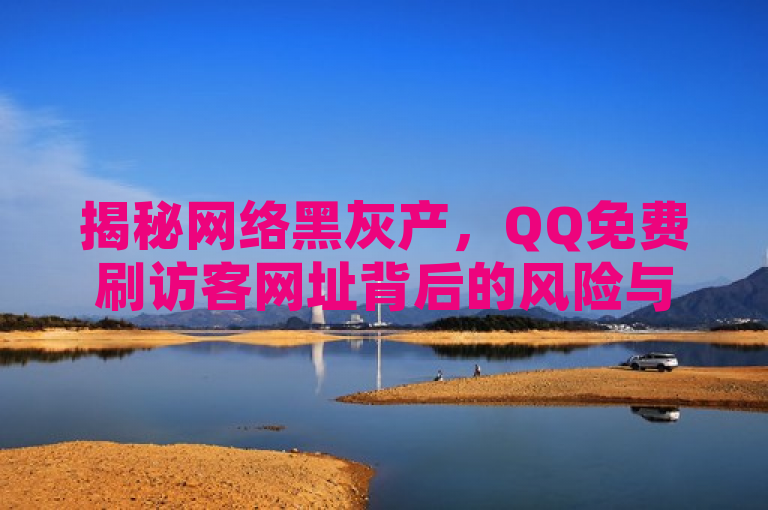 揭秘网络黑灰产，QQ免费刷访客网址背后的风险与隐患