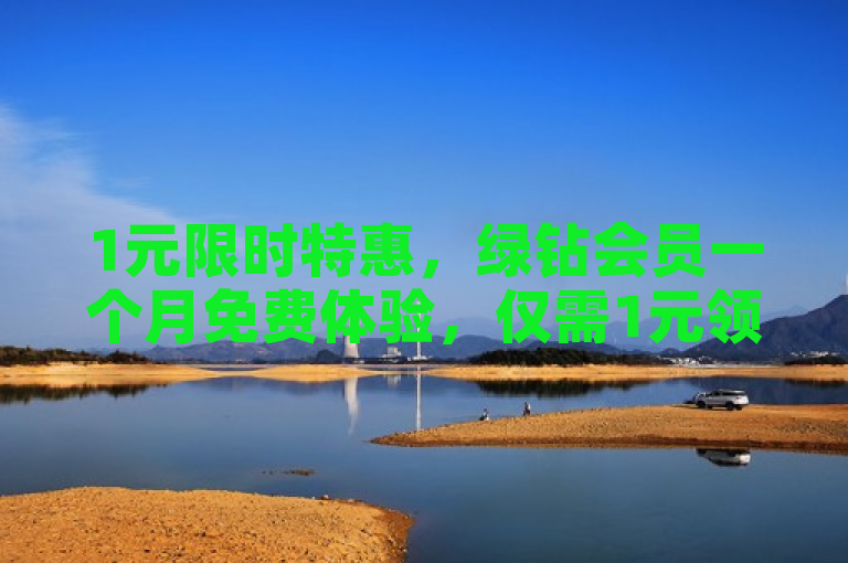 1元限时特惠，绿钻会员一个月免费体验，仅需1元领取！