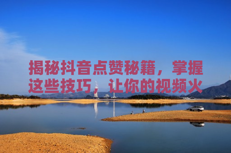 揭秘抖音点赞秘籍，掌握这些技巧，让你的视频火遍全网！
