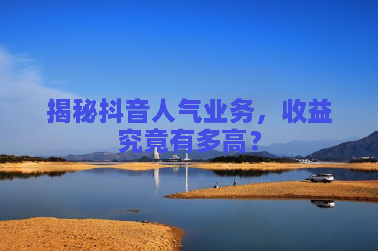 揭秘抖音人气业务,收益究竟有多高?