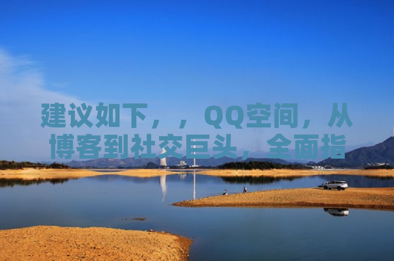 建议如下，，QQ空间，从博客到社交巨头，全面指南解读其成功之路