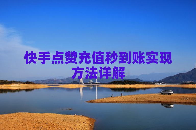 快手点赞充值秒到账实现方法详解