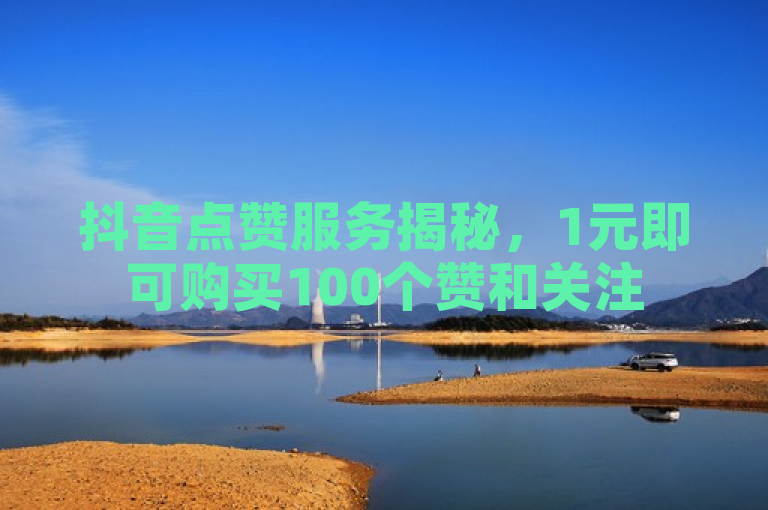抖音点赞服务揭秘，1元即可购买100个赞和关注