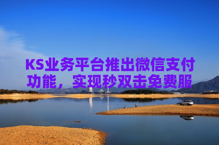 KS业务平台推出微信支付功能，实现秒双击免费服务
