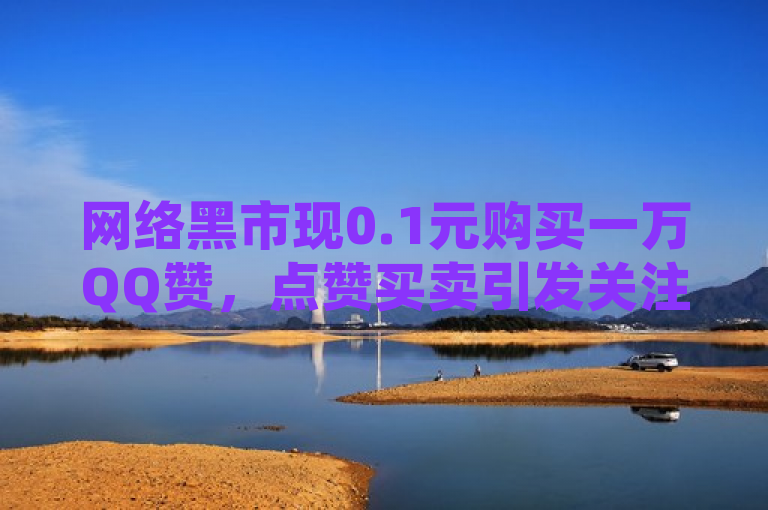 网络黑市现0.1元购买一万QQ赞，点赞买卖引发关注