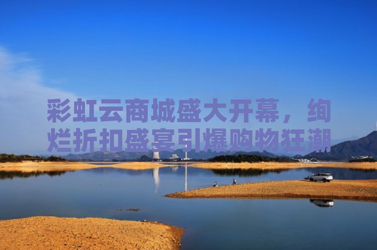 彩虹云商城盛大开幕，绚烂折扣盛宴引爆购物狂潮！，简洁明了地传达了彩虹云商城正在进行一场盛大的促销活动，其中盛大开幕和绚烂折扣盛宴等词汇营造了热烈的氛围，而引爆购物狂潮则暗示了消费者的热情参与和抢购场面。整个标题既符合新闻标题的规范性，又具有一定的吸引力和创意。