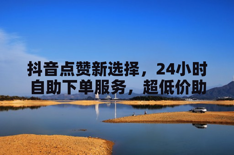 抖音点赞新选择，24小时自助下单服务，超低价助力高效推广！，简洁明了地概括了文章的核心内容，即关于抖音平台上的一项新服务——24小时自助下单的超低价点赞服务。它突出了服务的便捷性（24小时自助下单）、经济性（超低价）以及实用性（助力高效推广），能够吸引目标读者群体的关注。