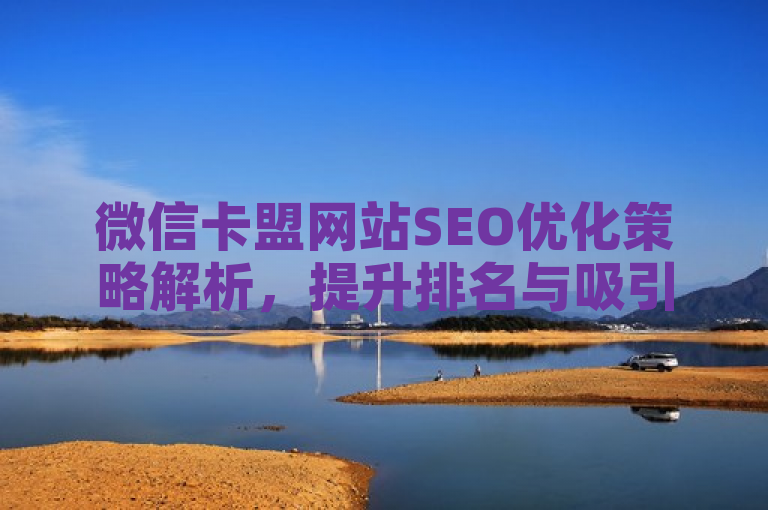 微信卡盟网站SEO优化策略解析，提升排名与吸引用户的关键技巧