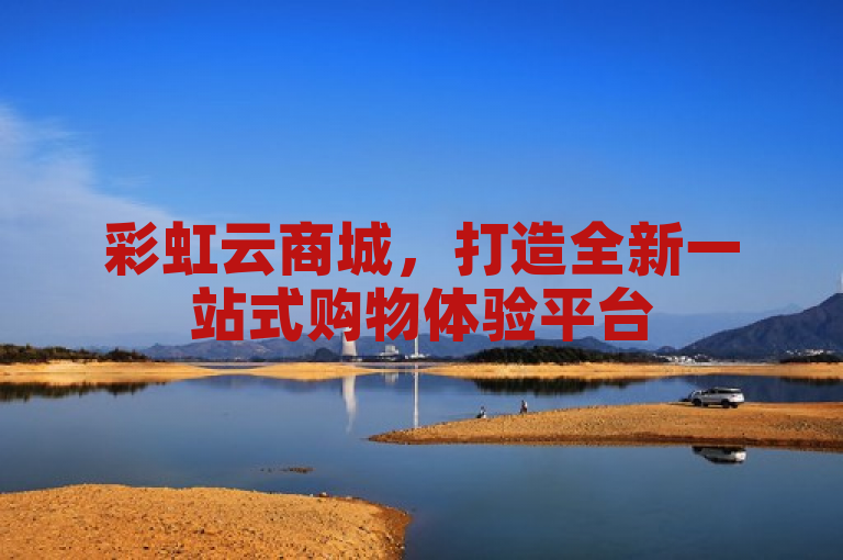 彩虹云商城，打造全新一站式购物体验平台