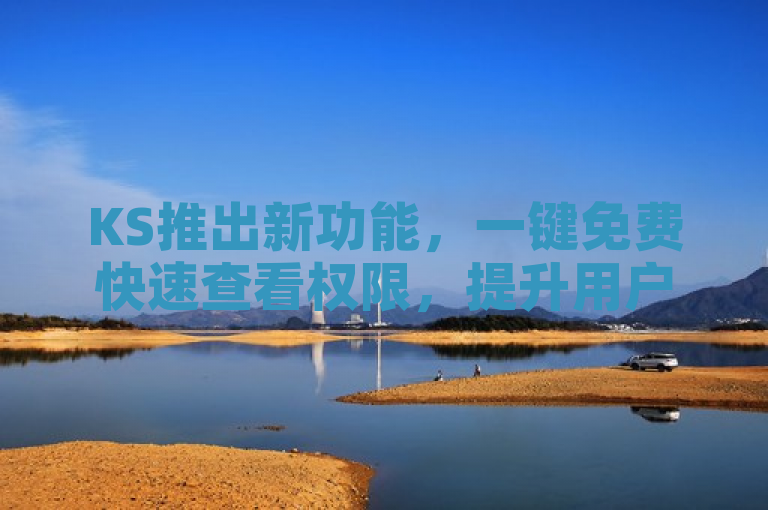 KS推出新功能，一键免费快速查看权限，提升用户体验