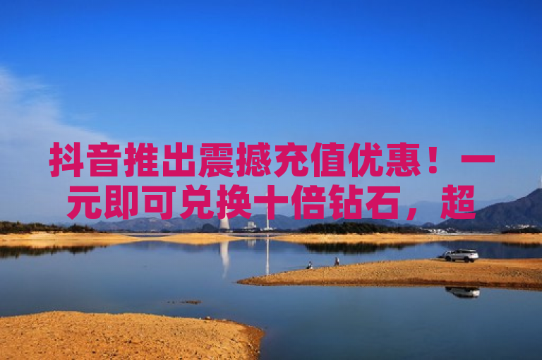 抖音推出震撼充值优惠！一元即可兑换十倍钻石，超值折扣不容错过！，简洁明了地概括了抖音充值优惠活动的核心信息，即用户可以通过极少的支付获得更多的钻石，同时使用了感叹号和强有力的词汇来吸引注意力，促使用户对活动产生兴趣。