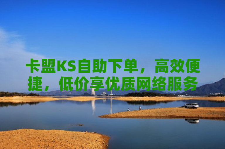 卡盟KS自助下单，高效便捷，低价享优质网络服务，简洁明了地概括了卡盟KS在线自助下单平台的核心优势和服务特点，既突出了其高效便捷的操作体验，又强调了低价高质的网络服务承诺，易于吸引目标读者的注意。