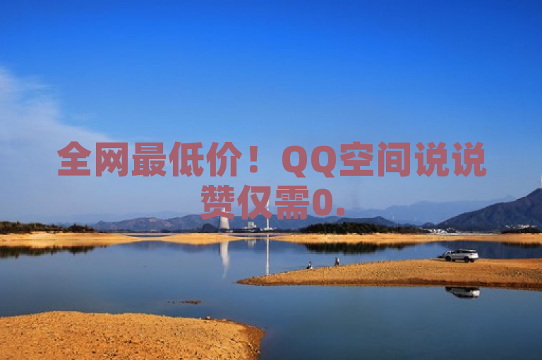 全网最低价！QQ空间说说赞仅需0.5元，代刷平台助你轻松获赞