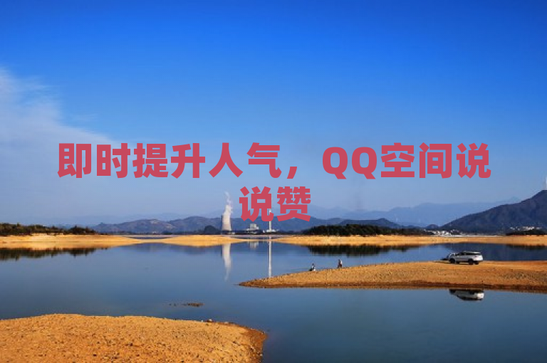 即时提升人气，QQ空间说说赞50个，秒速到账服务上线！