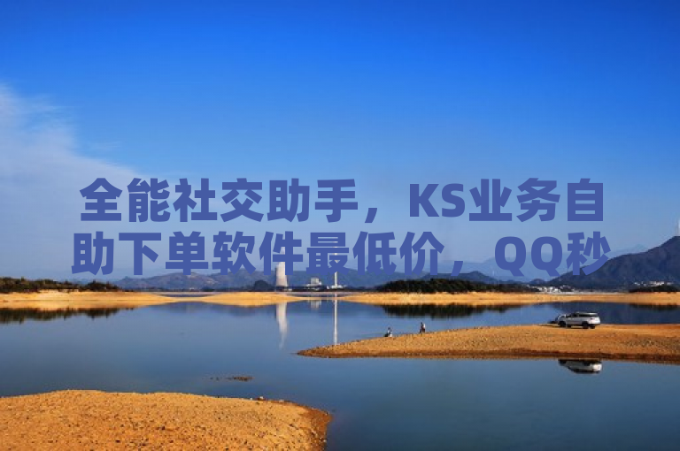 全能社交助手，KS业务自助下单软件最低价，QQ秒赞神器及抖音涨粉工具一网打尽，强调了该软件作为一款全能的社交助手，集合了多种实用功能，包括KS业务的自助下单、QQ秒赞以及抖音涨粉等，旨在为用户提供一站式的社交平台辅助服务。
