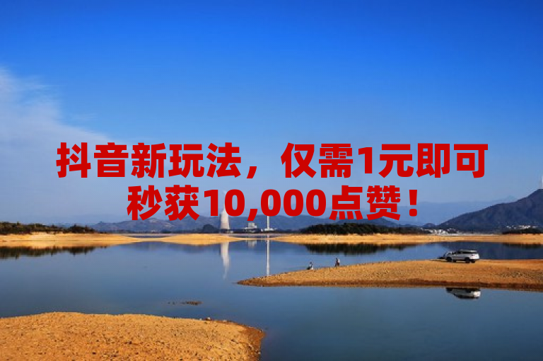抖音新玩法，仅需1元即可秒获10,000点赞！