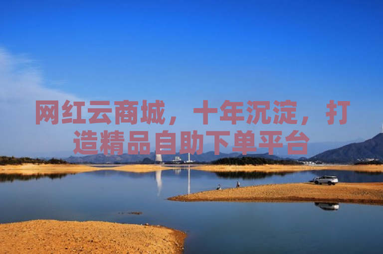 网红云商城，十年沉淀，打造精品自助下单平台