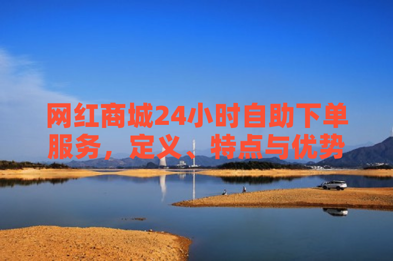网红商城24小时自助下单服务，定义、特点与优势一览，简洁明了地概括了文章的核心内容，即介绍网红商城24小时自助下单服务的定义、特点和优势。同时，它也符合新闻标题的写作规范，具有吸引力和可读性，能够引起读者的兴趣和好奇心。