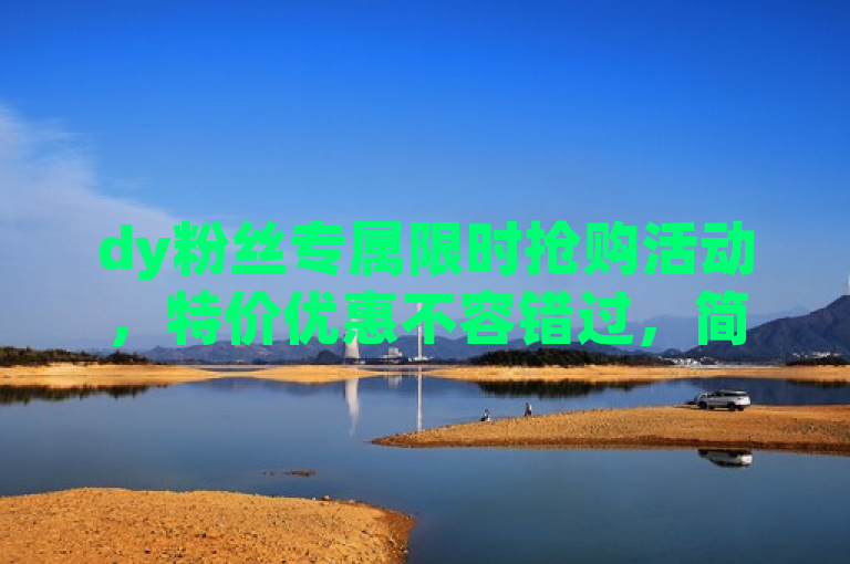 dy粉丝专属限时抢购活动，特价优惠不容错过，简洁明了地概括了活动的主要内容，包括针对dy粉丝的专属性、限时抢购的紧迫性以及特价优惠的吸引力，能够迅速吸引目标用户的注意力。