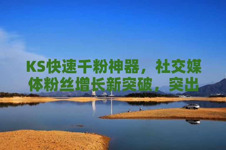 KS快速千粉神器，社交媒体粉丝增长新突破，突出了KS快速千粉神器作为一种创新工具，在帮助用户迅速增加社交媒体粉丝方面的作用。同时，使用新突破一词强调了其创新性和高效性，吸引读者关注这一新兴技术如何改变社交媒体粉丝增长的方式。