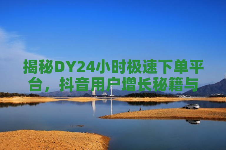揭秘DY24小时极速下单平台，抖音用户增长秘籍与风险解析，既突出了DY24小时极速下单平台的核心功能，即帮助抖音用户快速提升互动指标和粉丝量，又暗示了该平台可能带来的风险和问题，符合新闻标题的撰写要求。同时，标题中的揭秘一词增加了神秘感和吸引力，能够激发读者的好奇心和阅读欲望。