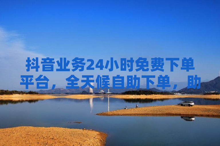 抖音业务24小时免费下单平台，全天候自助下单，助力商家轻松营销，简洁明了地概括了抖音业务24小时免费下单平台的核心特点和优势。它突出了平台的全天候服务特性，以及免费下单的便捷性，同时强调了该平台对于商家在营销推广方面的助力作用。整个标题既符合新闻标题的简洁性要求，又能够准确传达关键信息，吸引目标读者的注意。