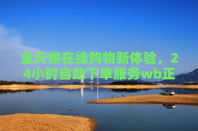 全天候在线购物新体验，24小时自助下单服务wb正式上线，传达了wb平台新推出的24小时不间断自助下单服务，提供了一种全新的在线购物体验。