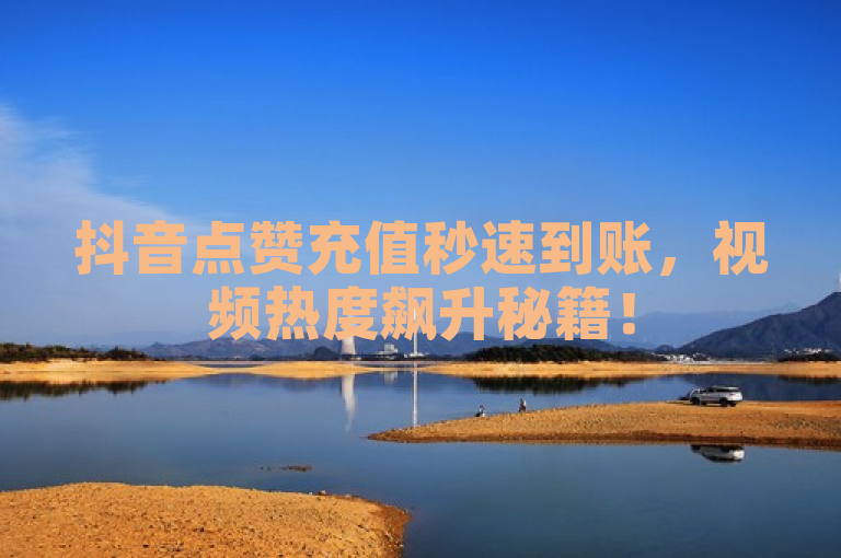 抖音点赞充值秒速到账，视频热度飙升秘籍！